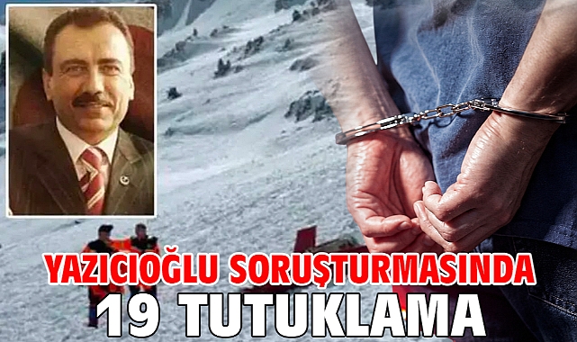 Yazıcıoğlu soruşturmasında 19 tutuklama