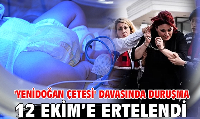 'Yenidoğan Çetesi' davasında duruşma 12 Ekim’e ertelendi