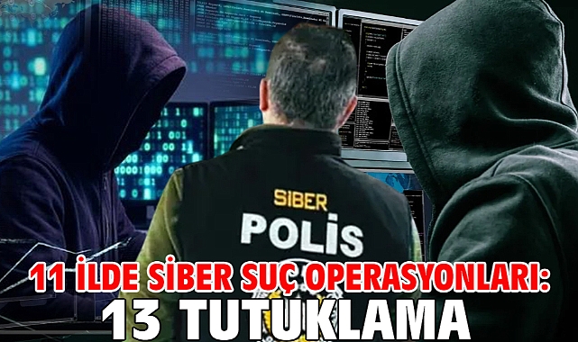 11 ilde siber suç operasyonları: 13 tutuklama