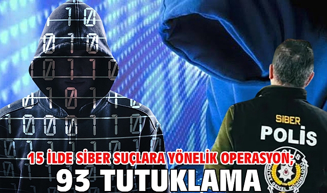 15 ilde siber suçlara yönelik operasyon; 93 tutuklama