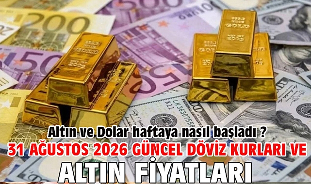 31 Ağustos 2026 Güncel Döviz Kurları ve Altın Fiyatları. Altın ve Dolar haftaya nasıl başladı ?