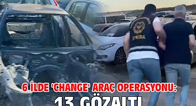 6 ilde 'change' araç operasyonu:13 gözaltı