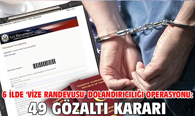 6 ilde 'Vize randevusu' dolandırıcılığı operasyonu: 49 gözaltı kararı
