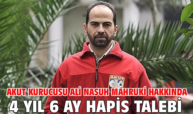AKUT kurucusu Ali Nasuh Mahruki hakkında 4 yıl 6 ay hapis talebi