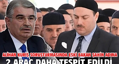 Alihan Kuriş soruşturmasında Eski Bakan Şahin adına 2 araç daha tespit edildi