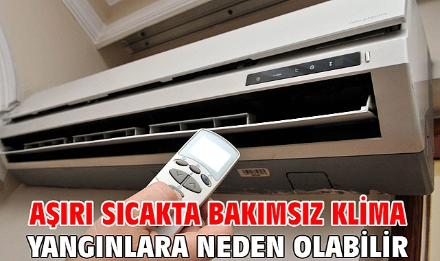 Aşırı sıcakta bakımsız klima yangınlara neden olabilir