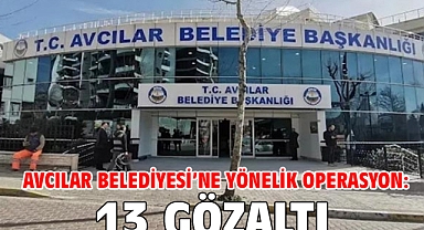 Avcılar Belediyesi’ne yönelik operasyon: 13 gözaltı