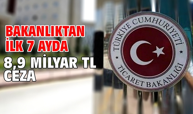 Bakanlıktan ilk 7 ayda 8,9 milyar TL ceza