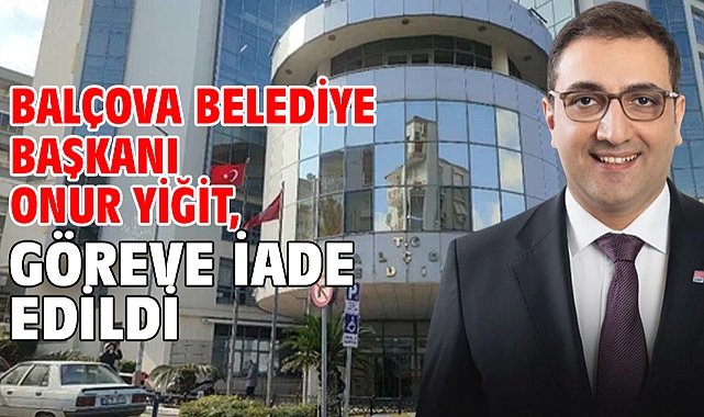 Balçova Belediye Başkanı Onur Yiğit, göreve iade edildi