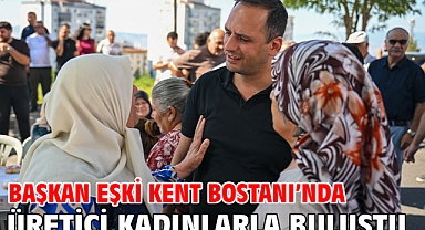Başkan Eşki Kent Bostanı’nda üretici kadınlarla buluştu 