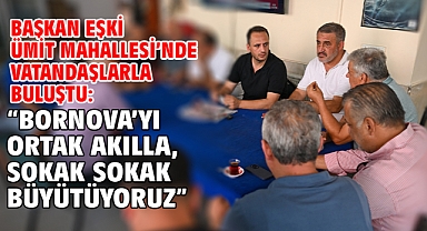 Başkan Eşki Ümit Mahallesi’nde vatandaşlarla buluştu: “Bornova’yı ortak akılla, sokak sokak büyütüyoruz”