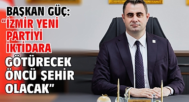 Başkan Güç: “İzmir Yeni Partiyi İktidara Götürecek Öncü Şehir Olacak”