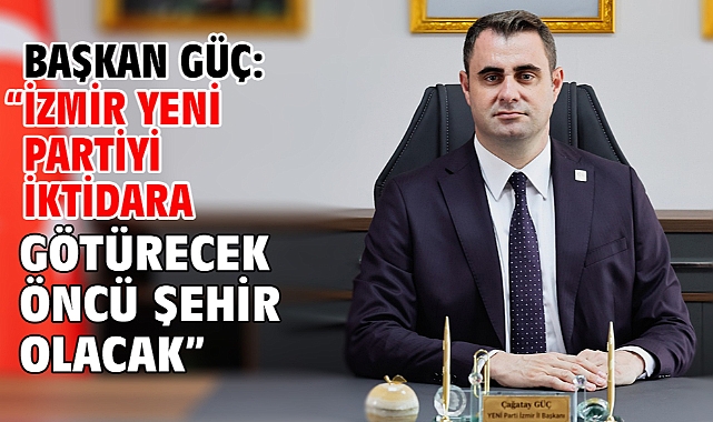 Başkan Güç: “İzmir Yeni Partiyi İktidara Götürecek Öncü Şehir Olacak”
