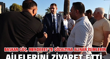 Başkan Güç, Menderes’te Gözaltına Alınan İsimlerin Ailelerini Ziyaret Etti