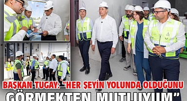 Başkan Tugay: “Her şeyin yolunda olduğunu görmekten mutluyum”