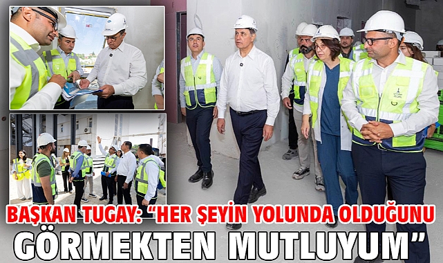 Başkan Tugay: “Her şeyin yolunda olduğunu görmekten mutluyum”