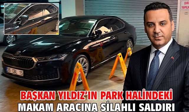 Başkan Yıldız'ın park halindeki makam aracına silahlı saldırı