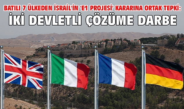 Batılı 7 ülkeden İsrail'in 'E1 projesi' kararına ortak tepki: İki devletli çözüme darbe