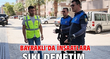 Bayraklı’da İnşaatlara Sıkı Denetim