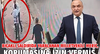 Bıçaklı saldırıda yaralanan Milletvekili Meriç, korumasına izin vermiş