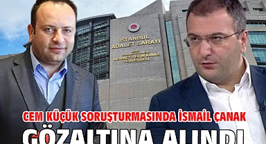 Cem Küçük soruşturmasında İsmail Çanak gözaltına alındı