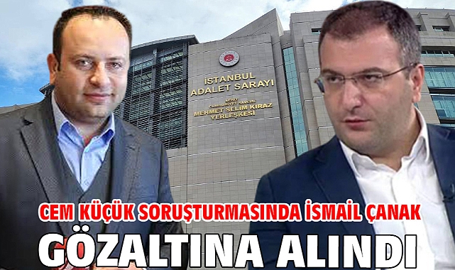Cem Küçük soruşturmasında İsmail Çanak gözaltına alındı