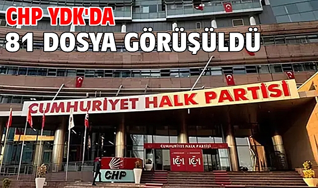 CHP YDK'da 81 dosya görüşüldü