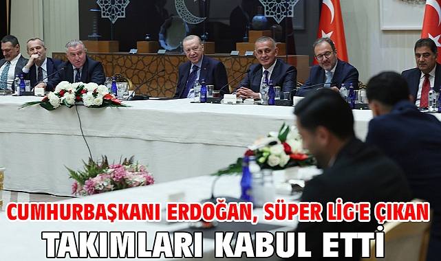 Cumhurbaşkanı Erdoğan, Süper Lig'e çıkan takımları kabul etti
