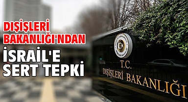 Dışişleri Bakanlığı'ndan İsrail'e sert tepki