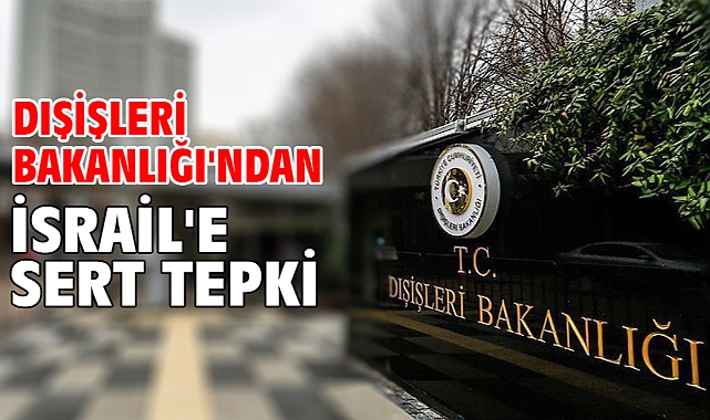 Dışişleri Bakanlığı'ndan İsrail'e sert tepki