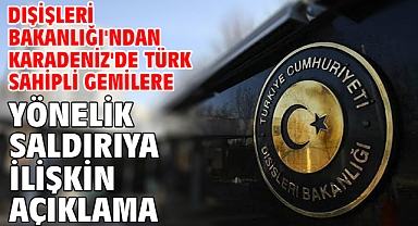 Dışişleri Bakanlığı'ndan Karadeniz'de Türk sahipli gemilere yönelik saldırıya ilişkin açıklama