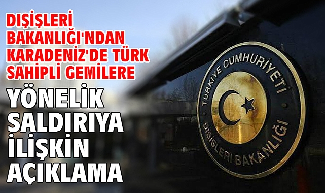 Dışişleri Bakanlığı'ndan Karadeniz'de Türk sahipli gemilere yönelik saldırıya ilişkin açıklama