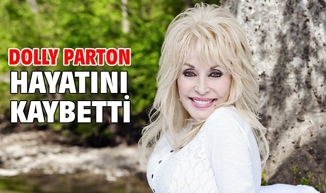 Dolly Parton hayatını kaybetti