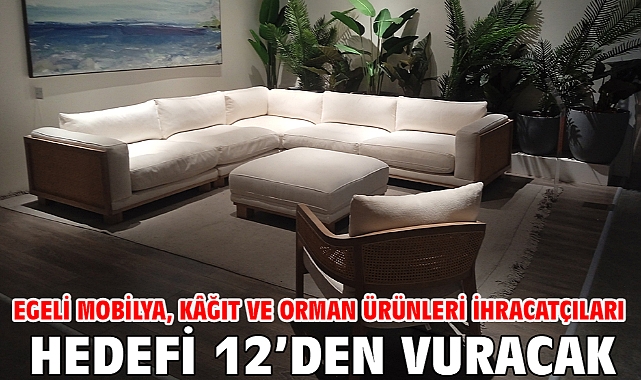 Egeli mobilya, kâğıt ve orman ürünleri ihracatçıları hedefi 12’den vuracak