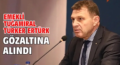 Emekli Tuğamiral Türker Ertürk gözaltına alındı