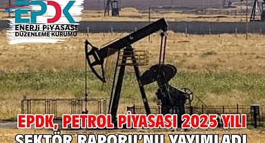 EPDK, Petrol Piyasası 2025 Yılı Sektör Raporu’nu yayımladı