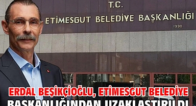 Erdal Beşikçioğlu, Etimesgut Belediye Başkanlığından uzaklaştırıldı