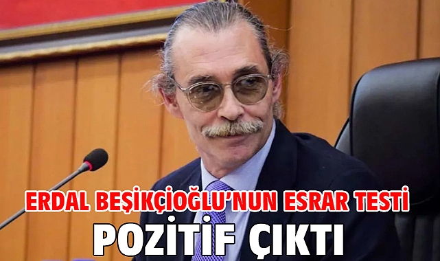 Erdal Beşikçioğlu’nun esrar testi pozitif çıktı