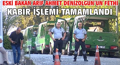 Eski Bakan Arif Ahmet Denizolgun’un fethi kabir işlemi tamamlandı