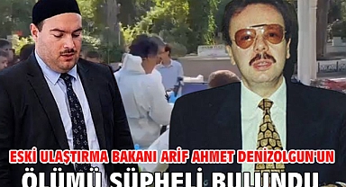 Eski Ulaştırma Bakanı Arif Ahmet Denizolgun'un ölümü şüpheli bulundu