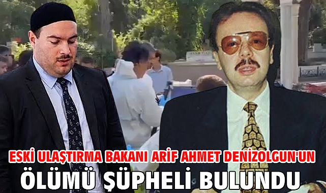Eski Ulaştırma Bakanı Arif Ahmet Denizolgun'un ölümü şüpheli bulundu