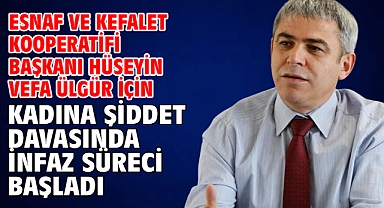 Esnaf Ve Kefalet Kooperatifi Başkanı Hüseyin Vefa Ülgür İçin Şiddet KadınaDavasında İnfaz Süreci Başladı