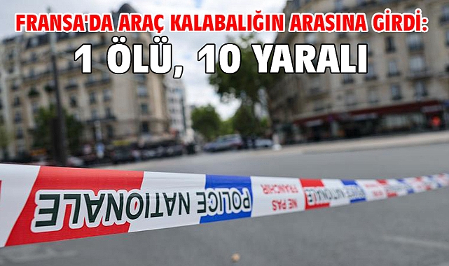 Fransa'da araç kalabalığın arasına girdi: 1 ölü, 10 yaralı