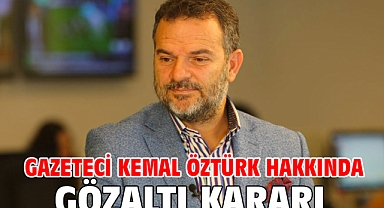Gazeteci Kemal Öztürk hakkında gözaltı kararı