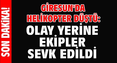 Giresun'da helikopter düştü: Olay yerine ekipler sevk edildi