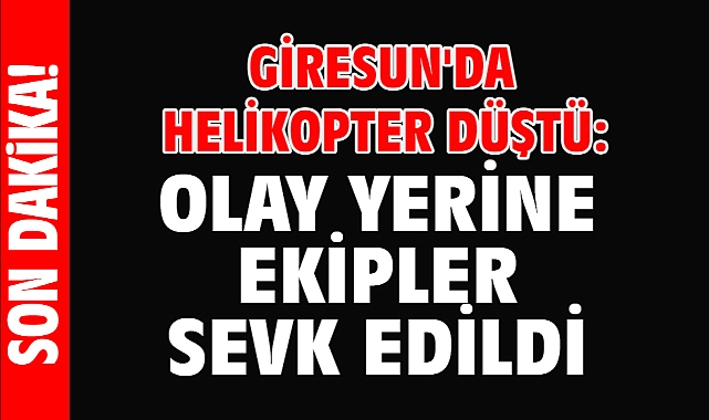 Giresun'da helikopter düştü: Olay yerine ekipler sevk edildi