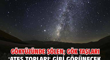 Gökyüzünde şölen; gök taşları 'ateş topları' gibi görünecek