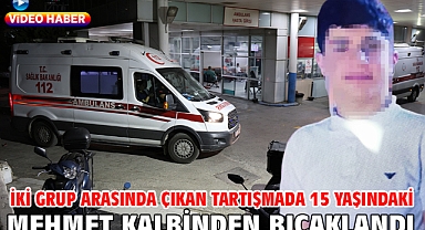 İki grup arasında çıkan tartışmada 15 yaşındaki Mehmet kalbinden bıçaklandı