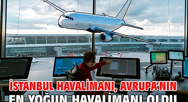 İstanbul Havalimanı, Avrupa’nın en yoğun havalimanı oldu
