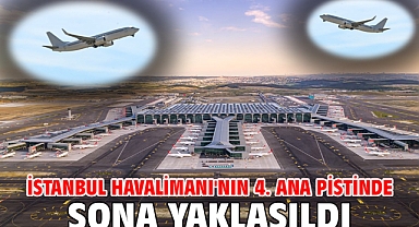İstanbul Havalimanı'nın 4. ana pistinde sona yaklaşıldı